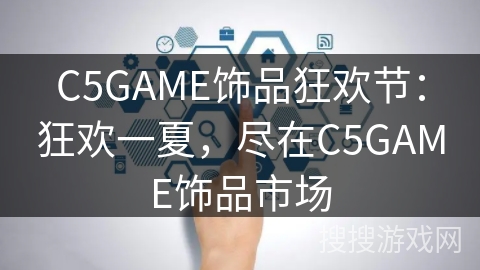 C5GAME饰品狂欢节：狂欢一夏，尽在C5GAME饰品市场