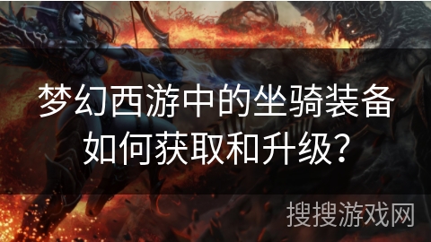 梦幻西游中的坐骑装备如何获取和升级？