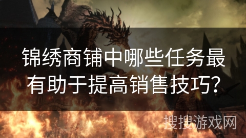 锦绣商铺中哪些任务最有助于提高销售技巧？