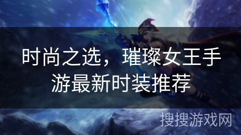 时尚之选，璀璨女王手游最新时装推荐