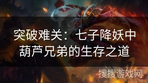 突破难关：七子降妖中葫芦兄弟的生存之道