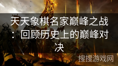 天天象棋名家巅峰之战:回顾历史上的巅峰对决 天天象棋名家巅峰之战:回顾历史上的巅峰对决