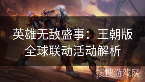 英雄无敌盛事:王朝版全球联动活动解析 英雄无敌盛事:王朝版全球联动活动解析