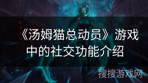 《汤姆猫总动员》游戏中的社交功能介绍 《汤姆猫总动员》游戏中的社交功能介绍