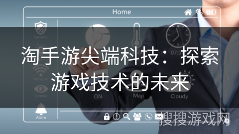 淘手游尖端科技:探索游戏技术的未来 淘手游尖端科技:探索游戏技术的未来