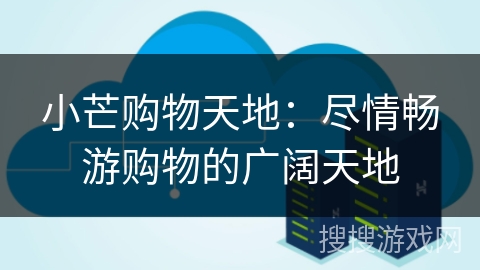 小芒购物天地:尽情畅游购物的广阔天地 小芒购物天地:尽情畅游购物的广阔天地