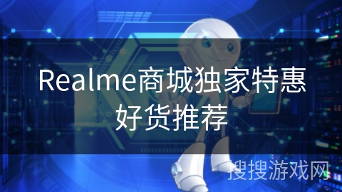 Realme商城独家特惠好货推荐 Realme商城独家特惠好货推荐