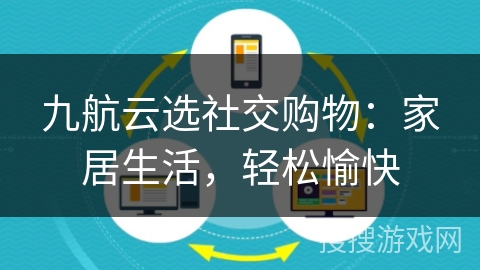 九航云选社交购物:家居生活,轻松愉快 九航云选社交购物:家居生活,轻松愉快