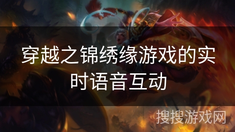 穿越之锦绣缘游戏的实时语音互动 穿越之锦绣缘游戏的实时语音互动