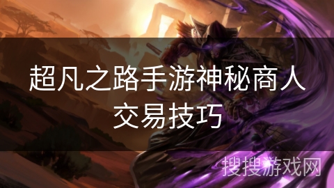 超凡之路手游神秘商人交易技巧 超凡之路手游神秘商人交易技巧