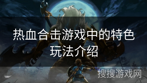 热血合击游戏中的特色玩法介绍
