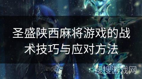 圣盛陕西麻将游戏的战术技巧与应对方法 圣盛陕西麻将游戏的战术技巧与应对方法