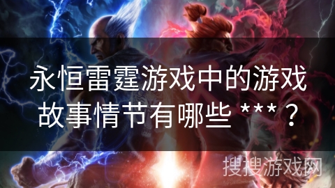 永恒雷霆游戏中的游戏故事情节有哪些 *** ?