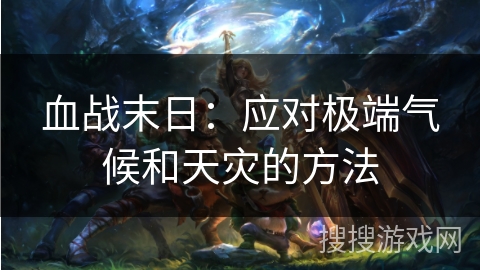 血战末日:应对极端气候和天灾的方法 血战末日:应对极端气候和天灾的方法