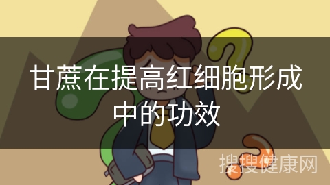 甘蔗在提高红细胞形成中的功效