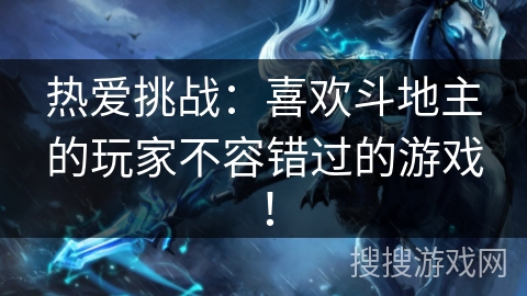 热爱挑战:喜欢斗地主的玩家不容错过的游戏! 热爱挑战:喜欢斗地主的玩家不容错过的游戏!
