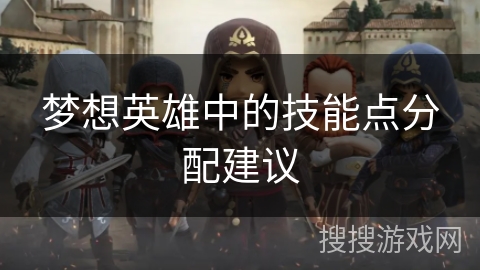 梦想英雄中的技能点分配建议