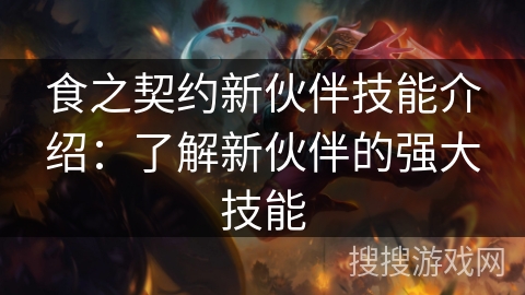 食之契约新伙伴技能介绍:了解新伙伴的强大技能 食之契约新伙伴技能介绍:了解新伙伴的强大技能