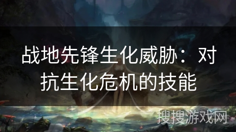战地先锋生化威胁:对抗生化危机的技能 战地先锋生化威胁:对抗生化危机的技能