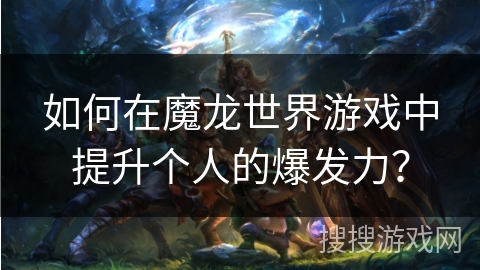 如何在魔龙世界游戏中提升个人的爆发力？