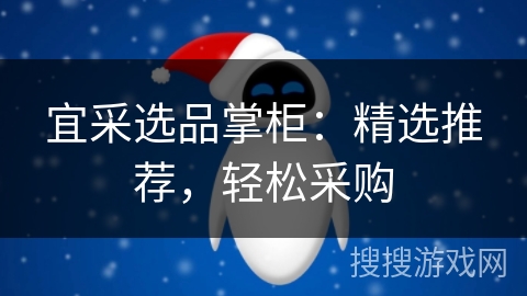 宜采选品掌柜:精选推荐,轻松采购 宜采选品掌柜:精选推荐,轻松采购
