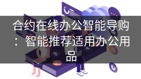 合约在线办公智能导购:智能推荐适用办公用品 合约在线办公智能导购:智能推荐适用办公用品