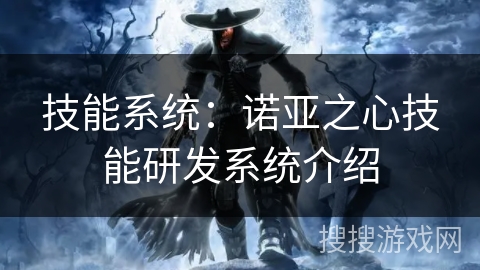 技能系统:诺亚之心技能研发系统介绍 技能系统:诺亚之心技能研发系统介绍