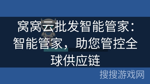 窝窝云批发智能管家:智能管家,助您管控全球供应链 窝窝云批发智能管家:智能管家,助您管控全球供应链