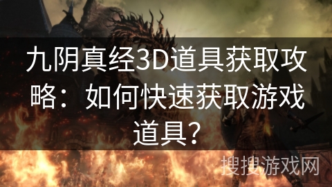 九阴真经3D道具获取攻略:如何快速获取游戏道具? 九阴真经3D道具获取攻略:如何快速获取游戏道具?