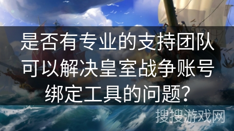 是否有专业的支持团队可以解决皇室战争账号绑定工具的问题？