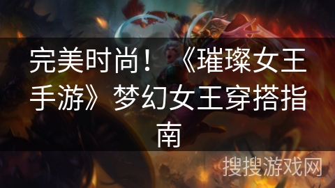 完美时尚!《璀璨女王手游》梦幻女王穿搭指南 完美时尚!《璀璨女王手游》梦幻女王穿搭指南