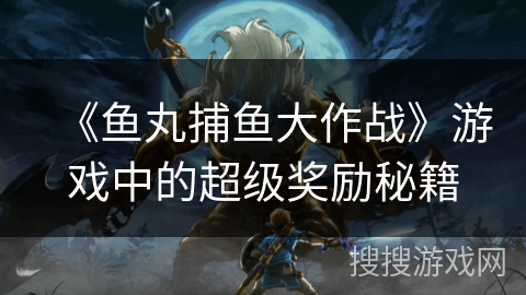 《鱼丸捕鱼大作战》游戏中的超级奖励秘籍 《鱼丸捕鱼大作战》游戏中的超级奖励秘籍