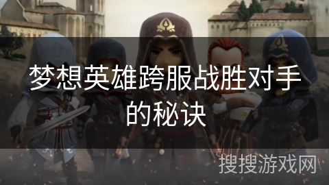 梦想英雄跨服战胜对手的秘诀