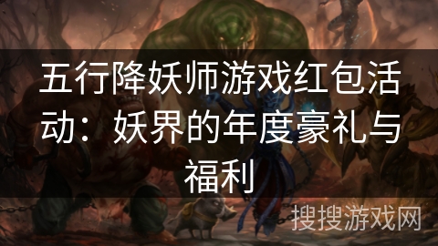 五行降妖师游戏红包活动:妖界的年度豪礼与福利 五行降妖师游戏红包活动:妖界的年度豪礼与福利