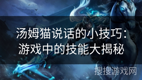 汤姆猫说话的小技巧:游戏中的技能大揭秘