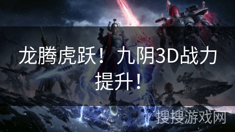 龙腾虎跃!九阴3D战力提升! 龙腾虎跃!九阴3D战力提升!