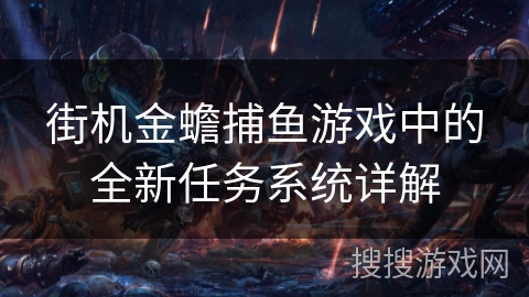 街机金蟾捕鱼游戏中的全新任务系统详解 街机金蟾捕鱼游戏中的全新任务系统详解