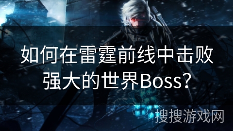 如何在雷霆前线中击败强大的世界Boss?