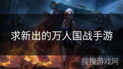 求新出的万人国战手游 求新出的万人国战手游