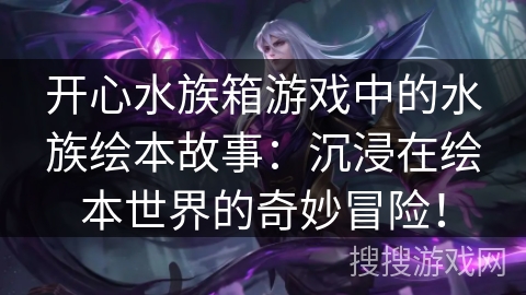 开心水族箱游戏中的水族绘本故事:沉浸在绘本世界的奇妙冒险!
