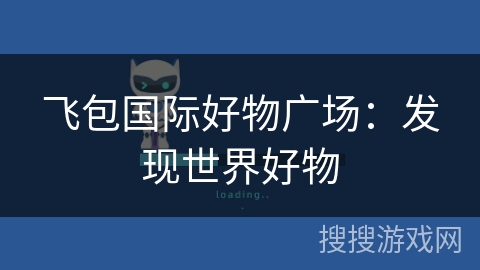 飞包国际好物广场:发现世界好物 飞包国际好物广场:发现世界好物