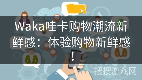 Waka哇卡购物潮流新鲜感:体验购物新鲜感! Waka哇卡购物潮流新鲜感:体验购物新鲜感!
