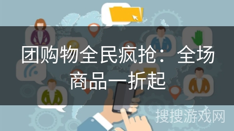 团购物全民疯抢:全场商品一折起 团购物全民疯抢:全场商品一折起