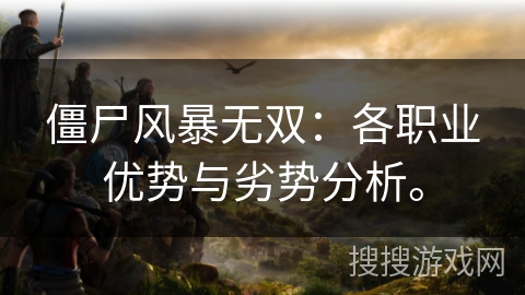 僵尸风暴无双：各职业优势与劣势分析。