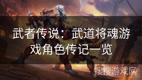 武者传说:武道将魂游戏角色传记一览 武者传说:武道将魂游戏角色传记一览