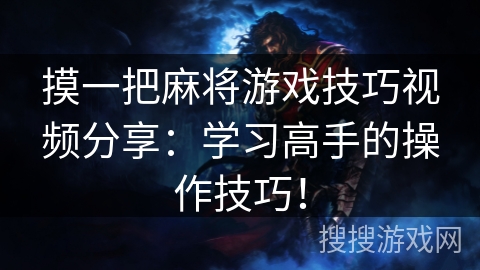 摸一把麻将游戏技巧视频分享:学习高手的操作技巧! 摸一把麻将游戏技巧视频分享:学习高手的操作技巧!