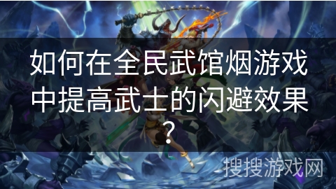 如何在全民武馆烟游戏中提高武士的闪避效果？