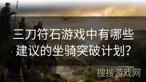 三刀符石游戏中有哪些建议的坐骑突破计划？