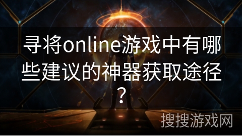 寻将online游戏中有哪些建议的神器获取途径？