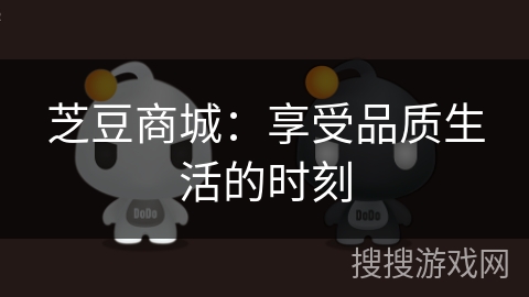 芝豆商城:享受品质生活的时刻 芝豆商城:享受品质生活的时刻